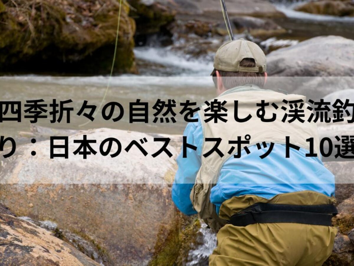 四季折々の自然を楽しむ渓流釣り：日本のベストスポット10選 | Happycharmers☆